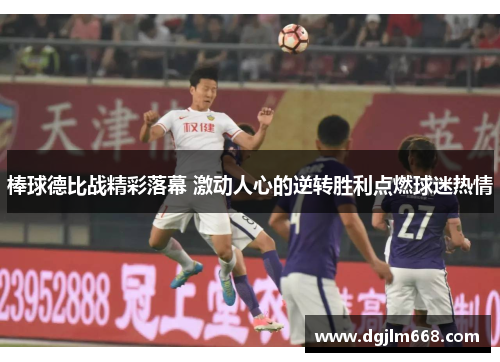 棒球德比战精彩落幕 激动人心的逆转胜利点燃球迷热情
