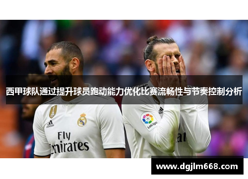 西甲球队通过提升球员跑动能力优化比赛流畅性与节奏控制分析
