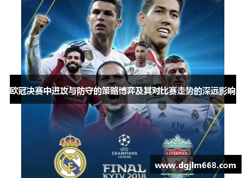 欧冠决赛中进攻与防守的策略博弈及其对比赛走势的深远影响
