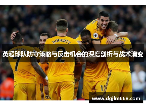 英超球队防守策略与反击机会的深度剖析与战术演变