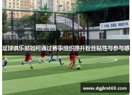 足球俱乐部如何通过赛事组织提升粉丝粘性与参与感
